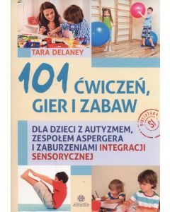 101 ćwiczeń, gier i zabaw dla dzieci z autyzmem, zespołem Aspergera i zaburzeniami integracji sensorycznej